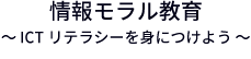 情報モラル教育～ ICTリテラシーを身につけよう ～